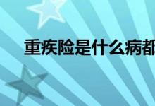重疾险是什么病都会赔吗 重疾险是什么