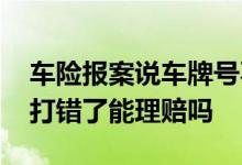车险报案说车牌号不对不给理赔 车险车牌号打错了能理赔吗