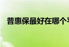 普惠保最好在哪个平台上买 普惠保怎么买